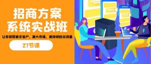 招商·方案系统实战班：让你获取更多客户，更大市场，更持续的出货量(27节)-江南创业网