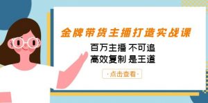 金牌带货主播打造实战课：百万主播 不可追，高效复制 是王道（10节课）-江南创业网