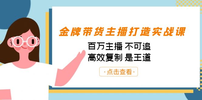 金牌带货主播打造实战课：百万主播 不可追，高效复制 是王道（10节课）-江南创业网