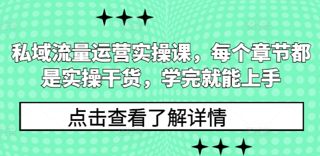 私域流量运营实操课，每个章节都是实操干货，学完就能上手-江南创业网