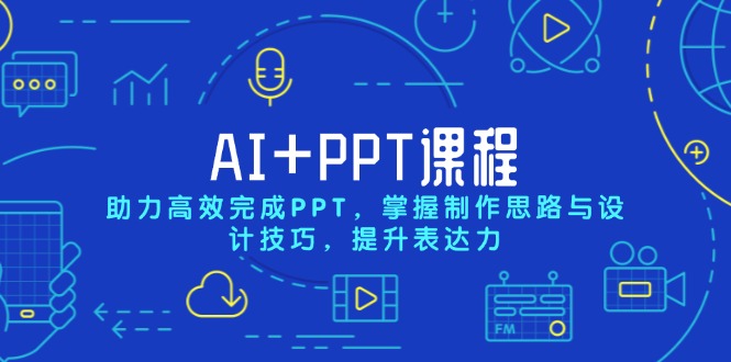 AI+PPT课程，助力高效完成PPT，掌握制作思路与设计技巧，提升表达力-江南创业网