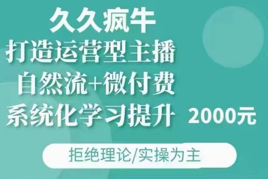 久久疯牛·自然流+微付费(12月23更新)打造运营型主播，包11月+12月-江南创业网