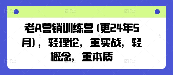 老A营销训练营(更24年12月)，轻理论，重实战，轻概念，重本质-江南创业网