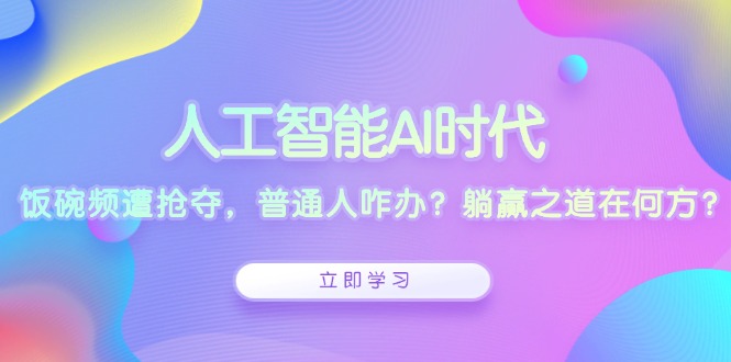 人工智能AI时代，饭碗频遭抢夺，普通人咋办？躺赢之道在何方？-江南创业网