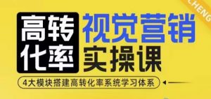 高转化率·视觉营销实操课，4大模块搭建高转化率系统学习体系-江南创业网