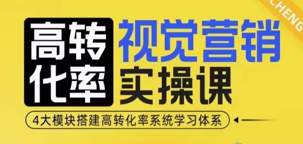 高转化率·视觉营销实操课，4大模块搭建高转化率系统学习体系-江南创业网