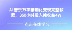 AI音乐精细化变现完整教程，360小时投入纯收益4W-江南创业网