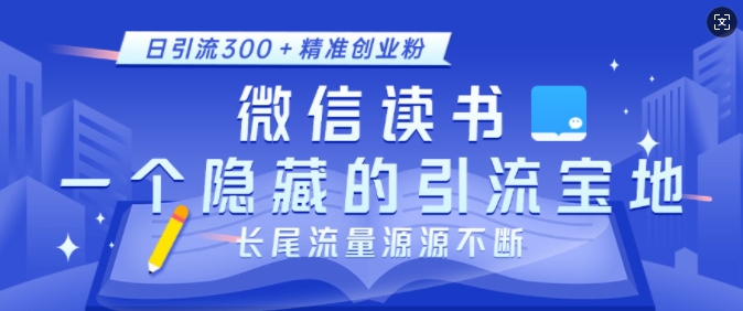 微信读书，一个隐藏的引流宝地，不为人知的小众打法，日引流300+精准创业粉，长尾流量源源不断-江南创业网
