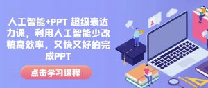 人工智能+PPT 超级表达力课，利用人工智能少改稿高效率，又快又好的完成PPT-江南创业网