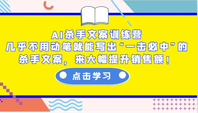 AI杀手文案训练营：几乎不用动笔就能写出“一击必中”的杀手文案，来大幅提升销售额！-江南创业网