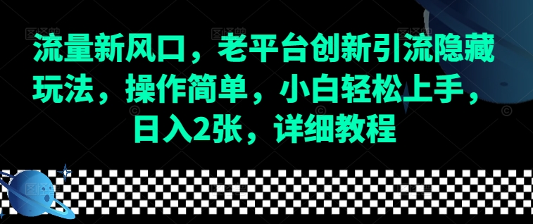 流量新风口，老平台创新引流隐藏玩法，操作简单，小白轻松上手，日入2张，详细教程-江南创业网