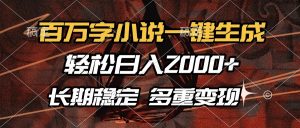 百万字小说一键生成，轻松日入2000+，长期稳定可做，多种变现方式-江南创业网