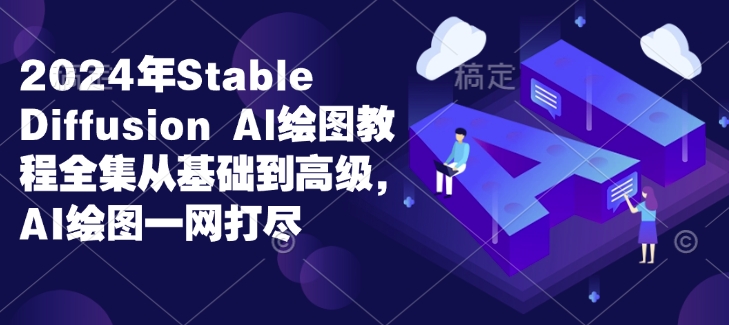 2024年Stable Diffusion Al绘图教程全集从基础到高级，AI绘图一网打尽-江南创业网