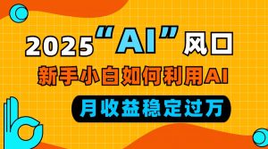 2025“ AI ”风口，新手小白如何利用ai，每月收益稳定过万-江南创业网