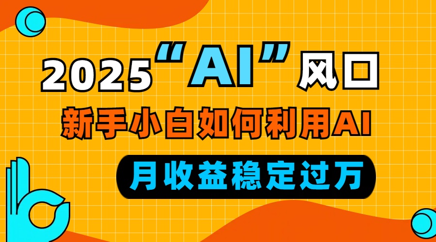 2025“ AI ”风口，新手小白如何利用ai，每月收益稳定过万-江南创业网