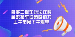 多多三联车玩法详解，全系抢车位策略助力，上午布局下午爆单-江南创业网