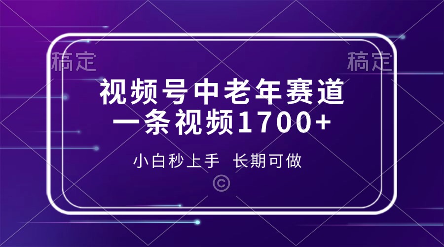 视频号中老年赛道，一条视频1700+，小白秒上手，长期可做-江南创业网