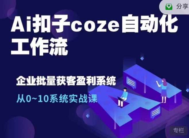 Ai扣子coze自动化工作流，从0~10系统实战课，10个人的工作量1个人完成-江南创业网