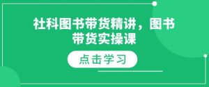 社科图书带货精讲，图书带货实操课-江南创业网