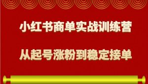 小红书商单实战训练营，从0到1教你如何变现，从起号涨粉到稳定接单，适合新手-江南创业网