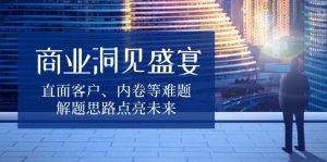 商业洞见盛宴，直面客户、内卷等难题，解题思路点亮未来-江南创业网