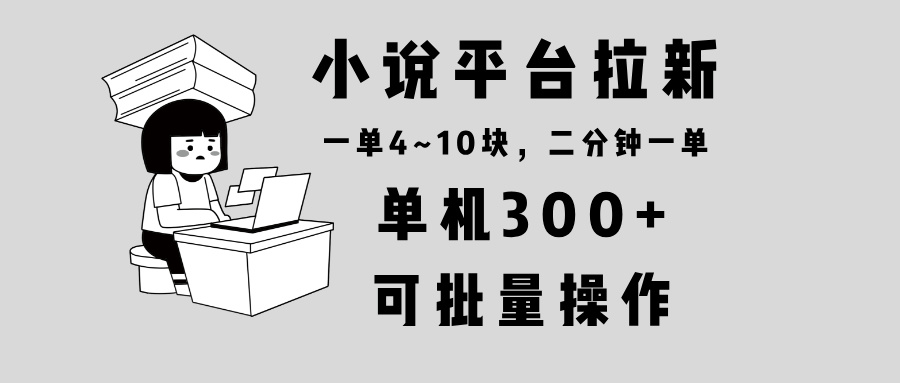 小说平台拉新，单机300+，两分钟一单4~10块，操作简单可批量。-江南创业网