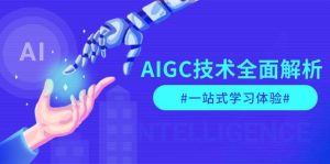 AIGC技术全面解析，从指令优化到生活应用，再到商业落地，一站式学习体验-江南创业网