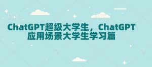 ChatGPT超级大学生，ChatGPT 应用场景大学生学习篇-江南创业网