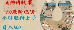 Al神话故事2.0最新玩法，小白轻松上手，日入多张-江南创业网