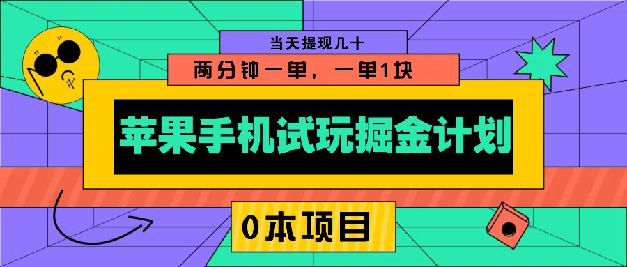 苹果手机试玩掘金计划，0本项目两分钟一单，一单1块 当天提现几十-江南创业网