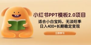 小红书PPT模板2.0项目，适合小白宝妈，无淡旺季，日入400+长期稳定变现-江南创业网