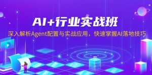 AI+行业实战班，深入解析Agent配置与实战应用，快速掌握AI落地技巧-江南创业网