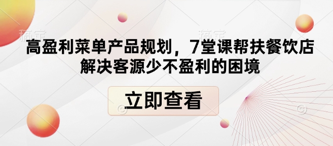 高盈利菜单产品规划，7堂课帮扶餐饮店解决客源少不盈利的困境-江南创业网