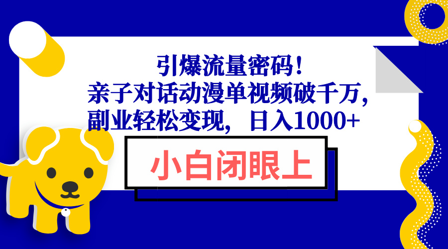 引爆流量密码！亲子对话动漫单视频破千万，副业轻松变现，日入1000+-江南创业网