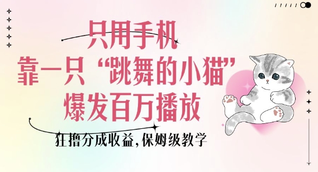 只用手机靠一只“跳舞的小猫”爆发百万播放，狂撸分成收益，保姆级教学-江南创业网
