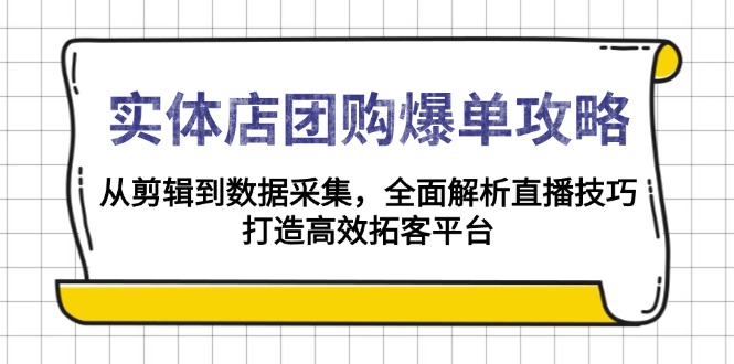 实体店-团购爆单攻略：从剪辑到数据采集，全面解析直播技巧，打造高效…-江南创业网