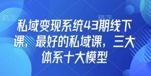 私域变现系统43期线下课，最好的私域课，三大体系十大模型-江南创业网