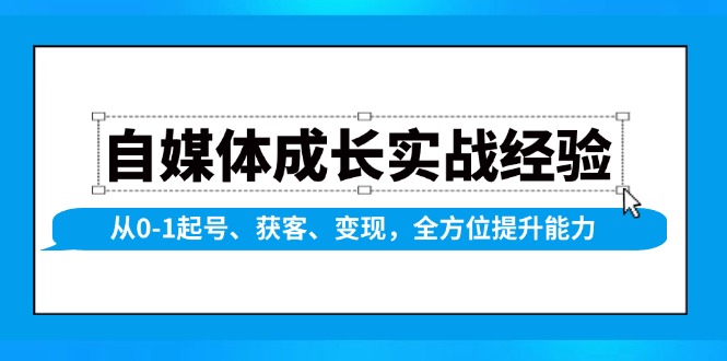 自媒体成长实战经验，从0-1起号、获客、变现，全方位提升能力-江南创业网