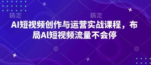 AI短视频创作与运营实战课程，布局Al短视频流量不会停-江南创业网