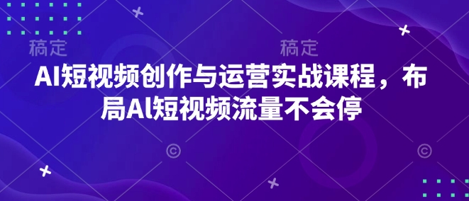 AI短视频创作与运营实战课程，布局Al短视频流量不会停-江南创业网