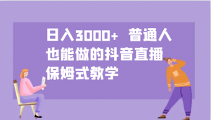 日入3000+ 普通人也能做的抖音直播 保姆式教学-江南创业网