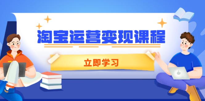 淘宝运营变现课程，涵盖店铺运营、推广、数据分析，助力商家提升-江南创业网