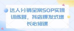 达人分销全案SOP实操训练营，抖店爆发式增长必修课-江南创业网
