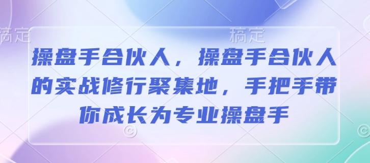 操盘手合伙人，操盘手合伙人的实战修行聚集地，手把手带你成长为专业操盘手-江南创业网