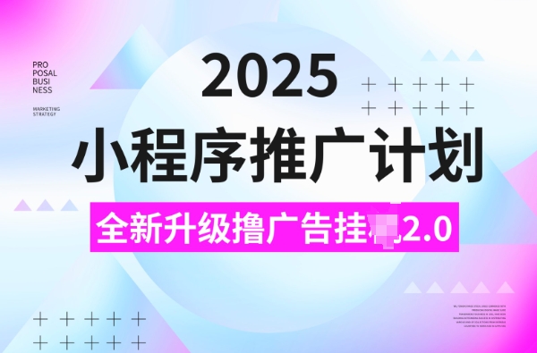 2025小程序推广计划，撸广告挂JI3.0玩法，日均5张【揭秘】-江南创业网