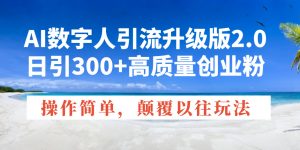 AI数字人引流升级版2.0，日引300+高质量创业粉，操作简单，颠覆以往玩法-江南创业网