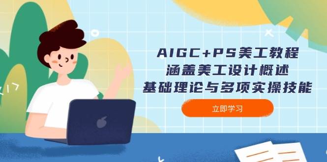AIGC+PS美工教程：涵盖美工设计概述、基础理论与多项实操技能-江南创业网