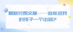 最新付费文章——谁能给我的孩子一个出路?-江南创业网