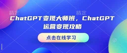 ChatGPT变现大师班，ChatGPT运营变现攻略-江南创业网