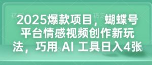 2025爆款项目，蝴蝶号平台情感视频创作新玩法，巧用 AI 工具日入4张-江南创业网